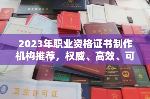 长汀2023年职业资格证书制作机构推荐，权威、高效、可靠