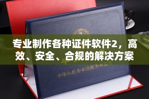 长汀专业制作各种证件软件2，高效、安全、合规的解决方案