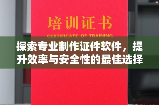 长汀探索专业制作证件软件，提升效率与安全性的最佳选择