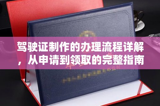 长汀驾驶证制作的办理流程详解，从申请到领取的完整指南