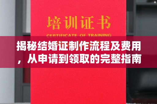 长汀揭秘结婚证制作流程及费用，从申请到领取的完整指南