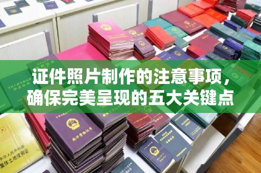 长汀证件照片制作的注意事项，确保完美呈现的五大关键点