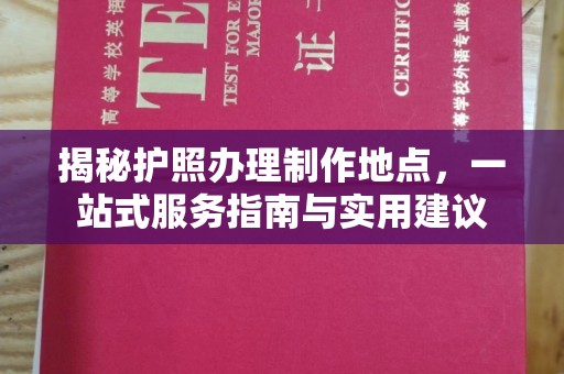 长汀揭秘护照办理制作地点，一站式服务指南与实用建议