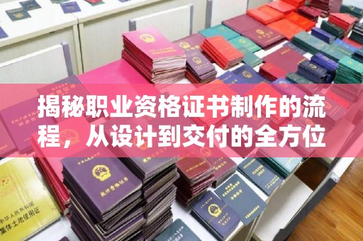 长汀揭秘职业资格证书制作的流程，从设计到交付的全方位解析