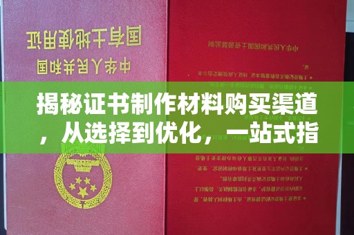 长汀揭秘证书制作材料购买渠道，从选择到优化，一站式指南