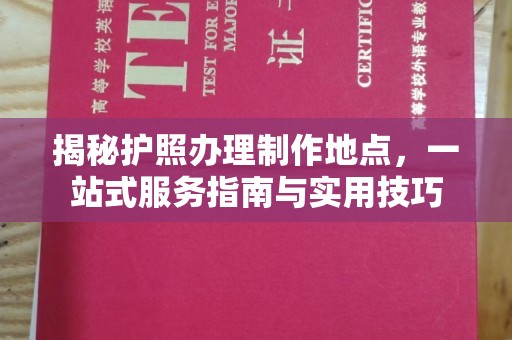 长汀揭秘护照办理制作地点，一站式服务指南与实用技巧