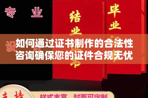 长汀如何通过证书制作的合法性咨询确保您的证件合规无忧