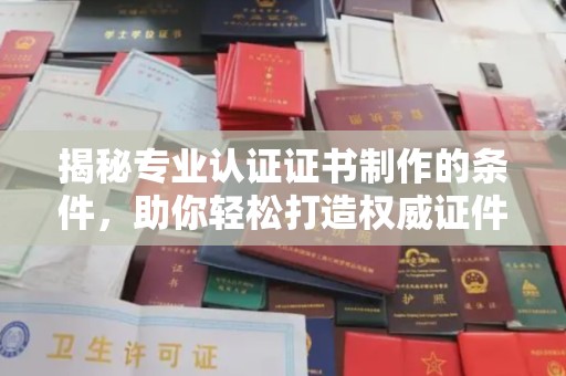 长汀揭秘专业认证证书制作的条件，助你轻松打造权威证件