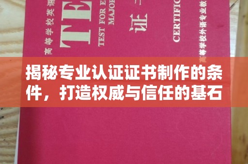 长汀揭秘专业认证证书制作的条件，打造权威与信任的基石