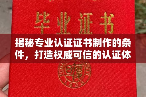 长汀揭秘专业认证证书制作的条件，打造权威可信的认证体系