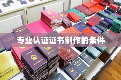 长汀专业认证证书制作的条件